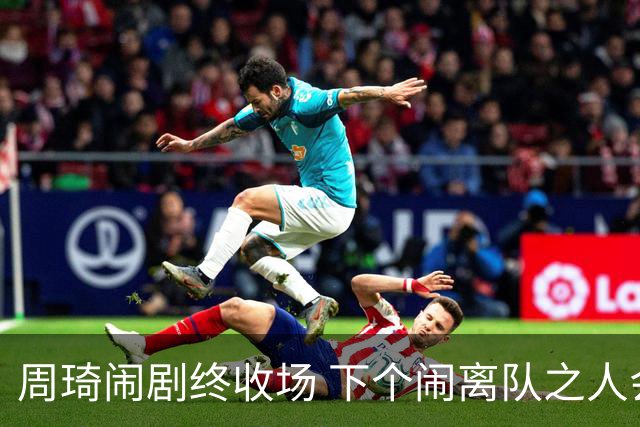 周琦闹剧终收场 下个闹离队之人会受优待吗？