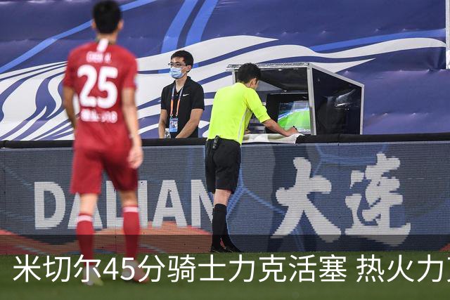 米切尔45分骑士力克活塞 热火力克国王止7连败