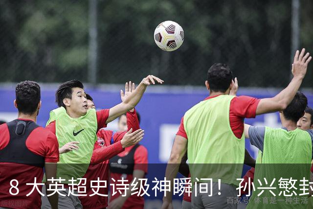 8 大英超史诗级神瞬间！孙兴慜封神时刻：欧洲防线顶得住吗？