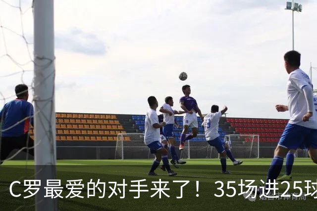 C罗最爱的对手来了！35场进25球 两次上演帽子戏法